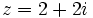 z=2+2i\,