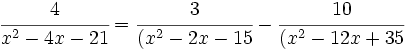 \cfrac{4}{x^2-4x-21}=\cfrac{3}{(x^2-2x-15}-\cfrac{10}{(x^2-12x+35}