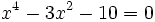 x^4 - 3x^2 - 10 = 0\;\!