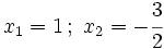 x_1=1\, ; \ x_2=-\cfrac{3}{2}