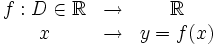 \begin{matrix} f:D \in \mathbb{R}& \rightarrow & \mathbb{R} \\ x& \rightarrow & y=f(x) \end{matrix}